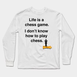 Life is a chess game, I don't know how to play chess Long Sleeve T-Shirt